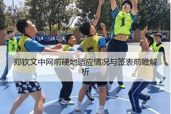郑钦文中网前硬地适应情况与签表前瞻解析